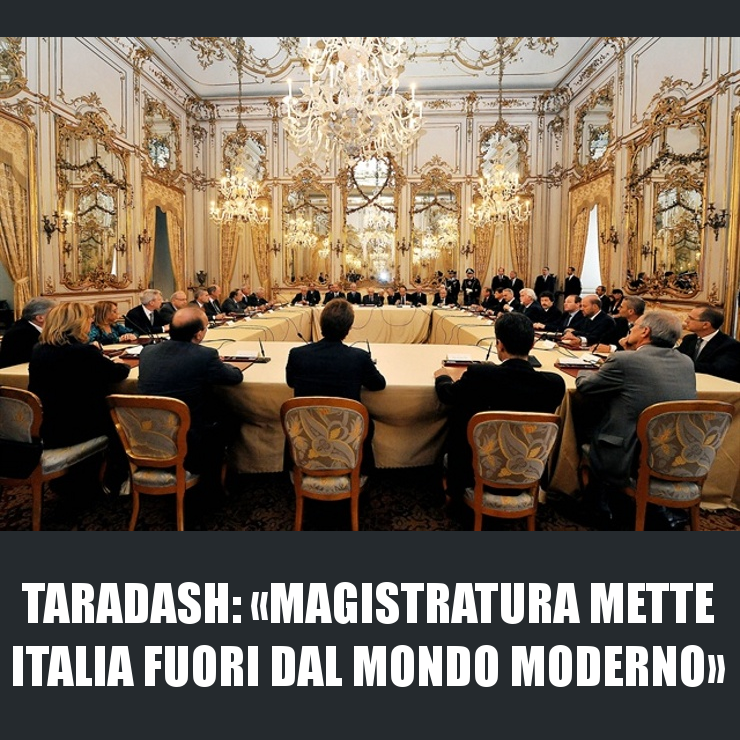 TARADASH: «MAGISTRATURA METTE ITALIA FUORI DAL MONDO MODERNO»