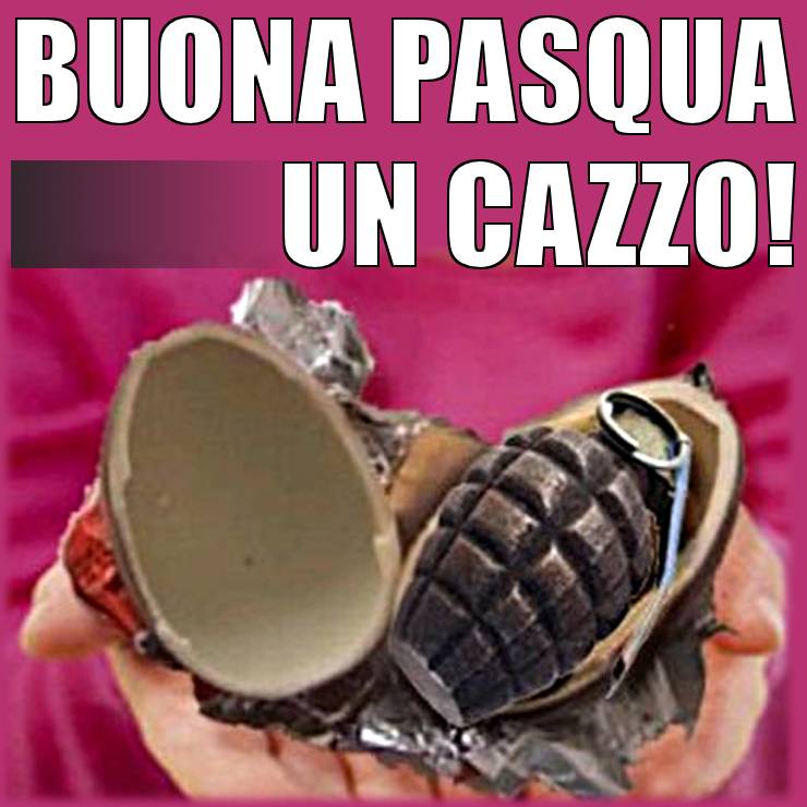 BUONA PASQUA UN CAZZO !