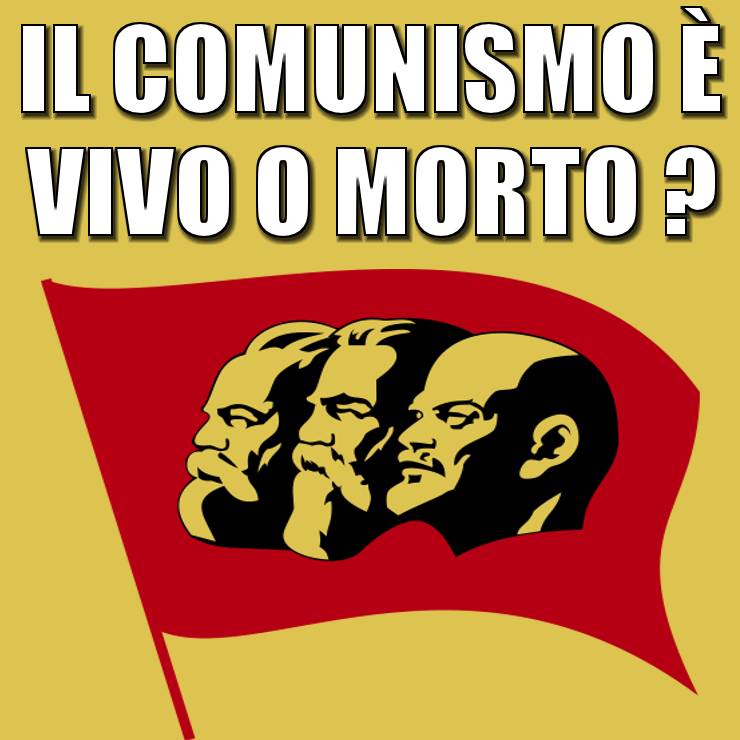 IL COMUNISMO È VIVO O MORTO ?